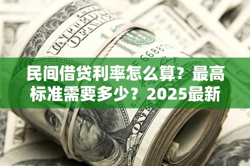 武汉民间借贷利率怎么算？最高标准需要多少？2025最新避坑指南