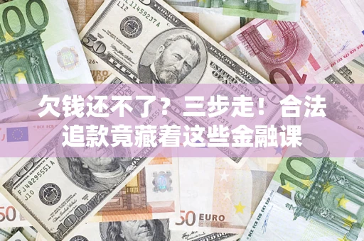 武汉欠钱还不了？三步走！合法追款竟藏着这些金融课