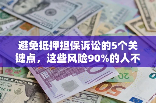 武汉避免抵押担保诉讼的5个关键点，这些风险90%的人不知道！