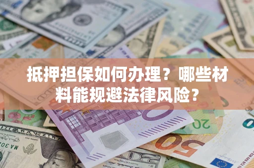 武汉抵押担保如何办理？哪些材料能规避法律风险？