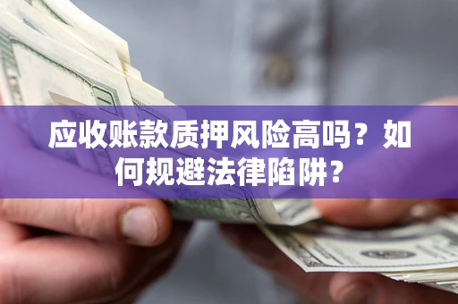 武汉应收账款质押风险高吗？如何规避法律陷阱？