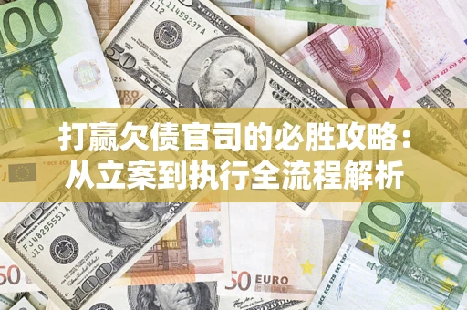 武汉打赢欠债官司的必胜攻略：从立案到执行全流程解析