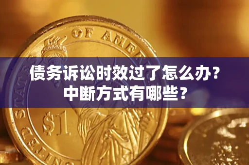 武汉债务诉讼时效过了怎么办？中断方式有哪些？