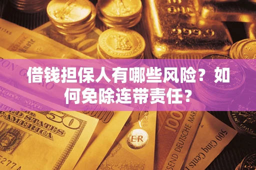 武汉借钱担保人有哪些风险？如何免除连带责任？