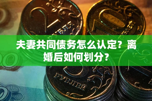 武汉夫妻共同债务怎么认定？离婚后如何划分？