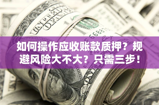 武汉如何操作应收账款质押？规避风险大不大？只需三步！