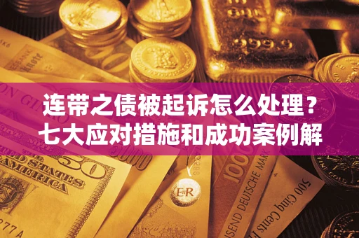 武汉连带之债被起诉怎么处理？七大应对措施和成功案例解析