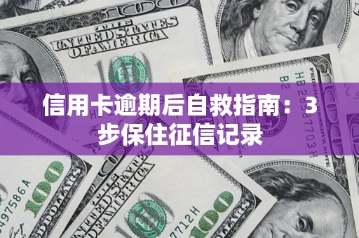 武汉信用卡逾期后自救指南：3步保住征信记录