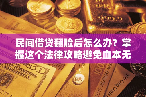 武汉民间借贷翻脸后怎么办？掌握这个法律攻略避免血本无归