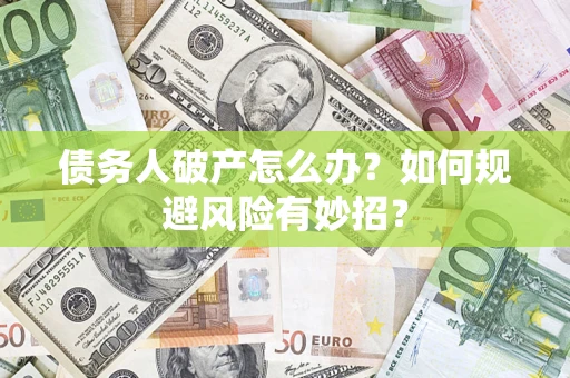 武汉债务人破产怎么办？如何规避风险有妙招？