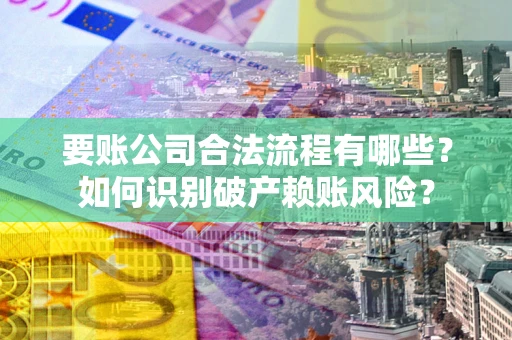 武汉要账公司合法流程有哪些？如何识别破产赖账风险？