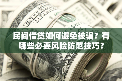 武汉民间借贷如何避免被骗？有哪些必要风险防范技巧？