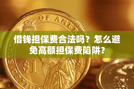 武汉借钱担保费合法吗？怎么避免高额担保费陷阱？