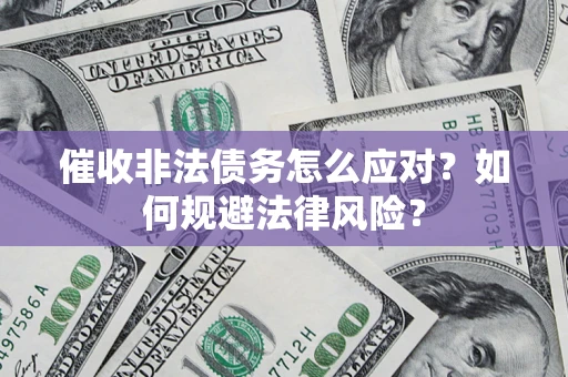武汉催收非法债务怎么应对？如何规避法律风险？