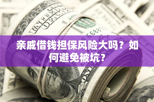 武汉亲戚借钱担保风险大吗？如何避免被坑？