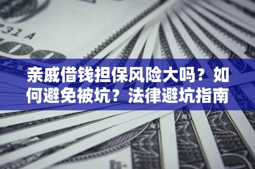 武汉亲戚借钱担保风险大吗？如何避免被坑？法律避坑指南