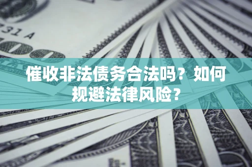 武汉催收非法债务合法吗？如何规避法律风险？