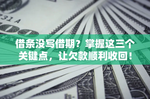 武汉借条没写借期？掌握这三个关键点，让欠款顺利收回！