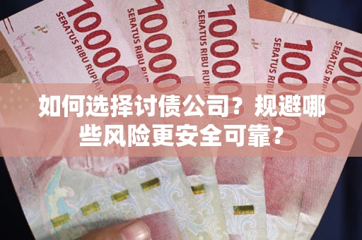 武汉如何选择讨债公司？规避哪些风险更安全可靠？