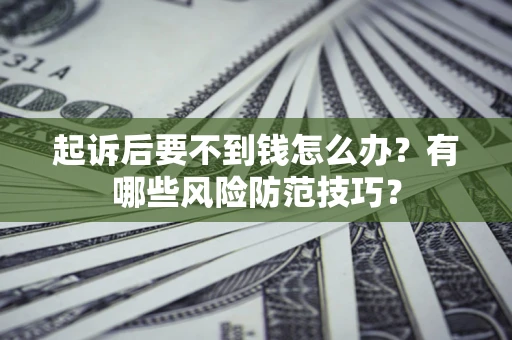 武汉起诉后要不到钱怎么办？有哪些风险防范技巧？