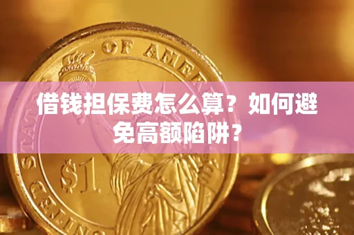 武汉借钱担保费怎么算？如何避免高额陷阱？
