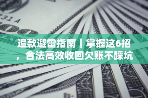 武汉追款避雷指南｜掌握这6招，合法高效收回欠账不踩坑