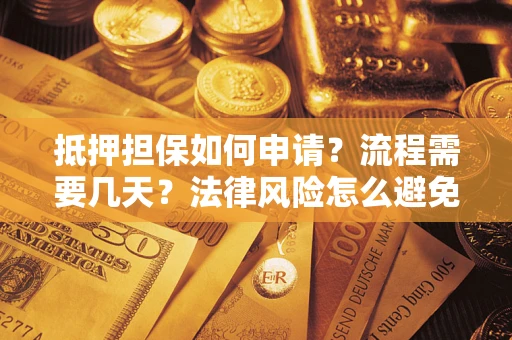 武汉抵押担保如何申请？流程需要几天？法律风险怎么避免？避坑指南