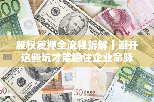 武汉股权质押全流程拆解｜避开这些坑才能稳住企业命脉