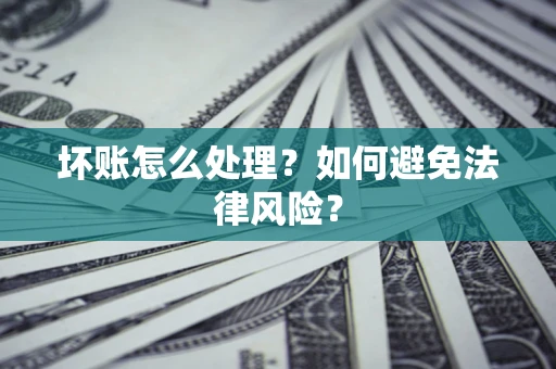 武汉坏账怎么处理？如何避免法律风险？