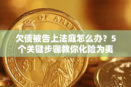 武汉欠债被告上法庭怎么办？5个关键步骤教你化险为夷