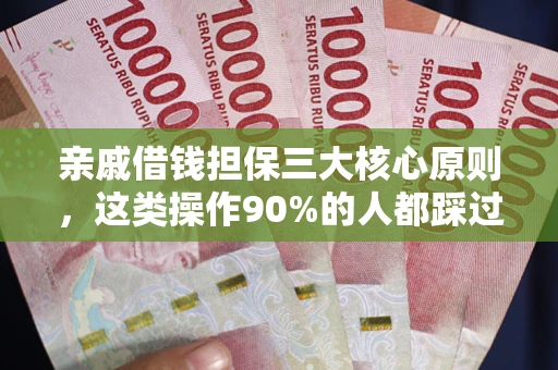 武汉亲戚借钱担保三大核心原则，这类操作90%的人都踩过坑！附法院判决案例
