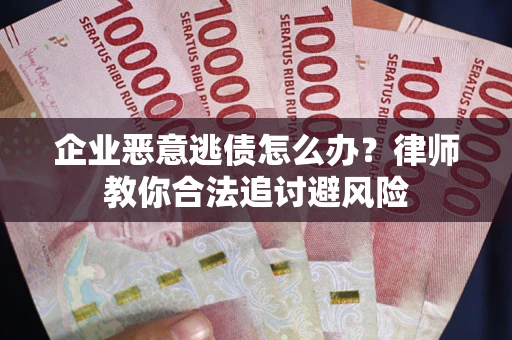 武汉企业恶意逃债怎么办？律师教你合法追讨避风险
