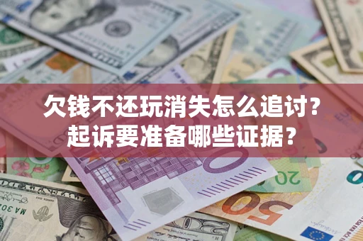武汉欠钱不还玩消失怎么追讨？起诉要准备哪些证据？