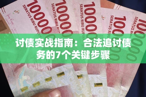 武汉讨债实战指南：合法追讨债务的7个关键步骤