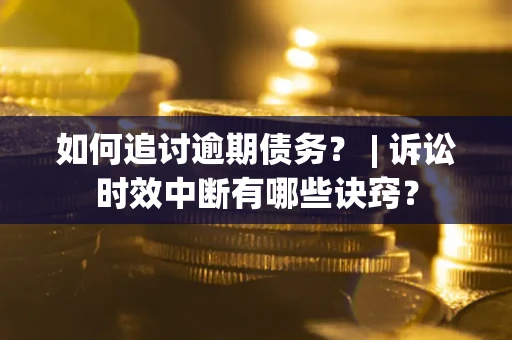 武汉如何追讨逾期债务？ | 诉讼时效中断有哪些诀窍？