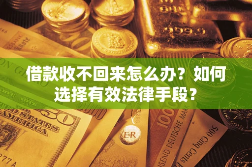 武汉借款收不回来怎么办？如何选择有效法律手段？