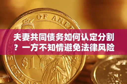 武汉夫妻共同债务如何认定分割？一方不知情避免法律风险必看！